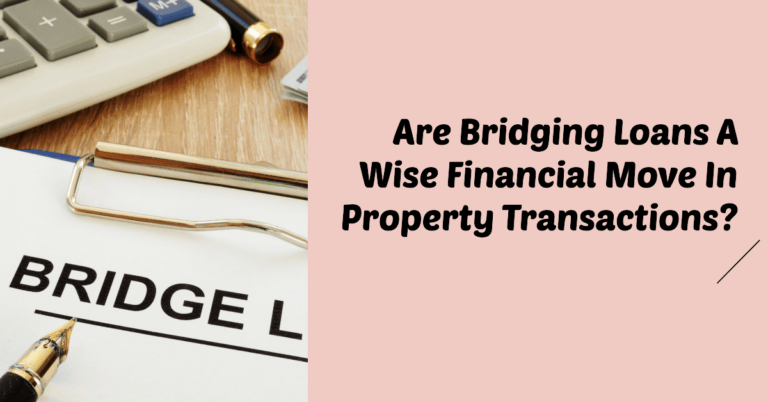 Are Bridging Loans A Wise Financial Move In Property Transactions?